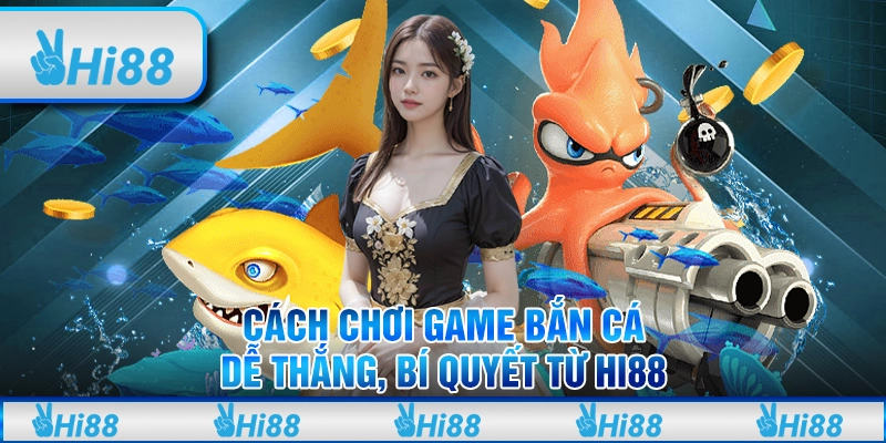 Cách Chơi Game Bắn Cá Dễ Thắng, Bí Quyết Từ Hi88