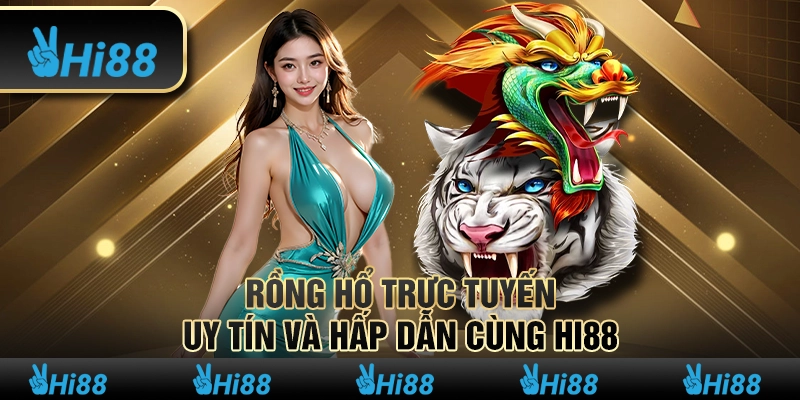 Rồng Hổ Trực Tuyến – Uy Tín Và Hấp Dẫn Cùng Hi88