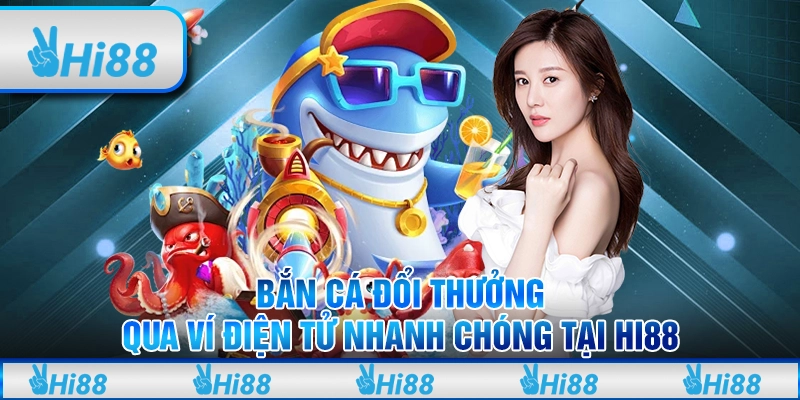 Bắn Cá Đổi Thưởng Qua Ví Điện Tử Nhanh Chóng Tại Hi88