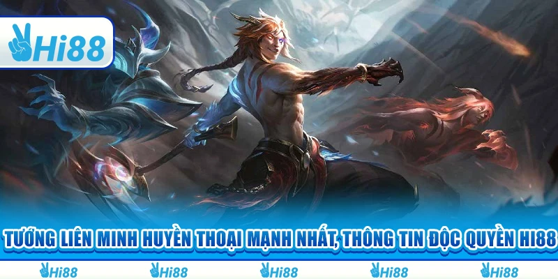 Tướng Liên Minh Huyền Thoại Mạnh Nhất, Thông Tin Độc Quyền Hi88