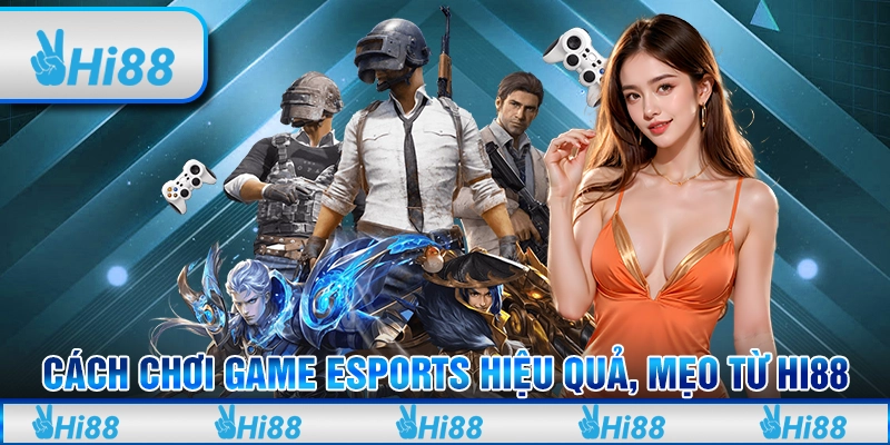 Cách Chơi Game eSports Hiệu Quả, Mẹo Từ Hi88