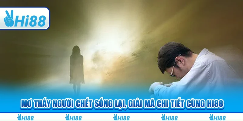 Mơ Thấy Người Chết Sống Lại, Giải Mã Chi Tiết Cùng Hi88
