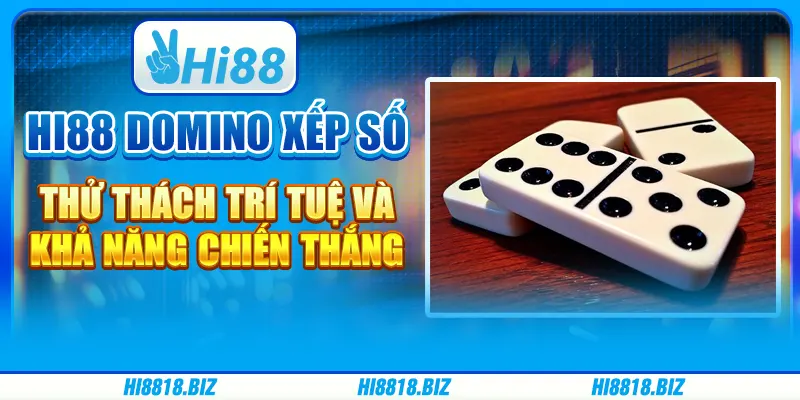 Hi88 Domino xếp số - Thử thách trí tuệ và khả năng chiến thắng