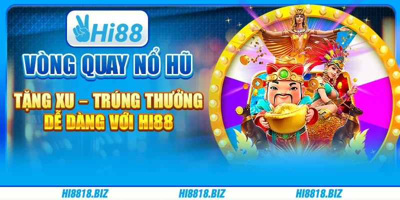 Vòng quay nổ hũ tặng xu – Trúng thưởng dễ dàng với Hi88