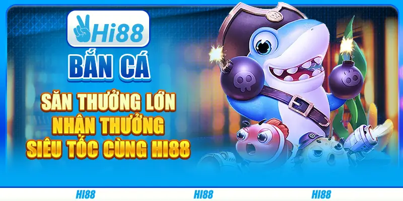 Bắn cá săn thưởng lớn, nhận thưởng siêu tốc cùng Hi88