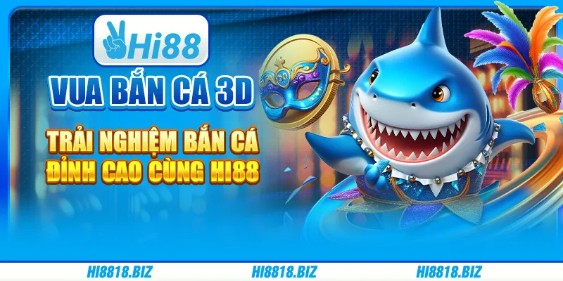 Vua Bắn Cá 3D – Trải nghiệm bắn cá đỉnh cao cùng Hi88