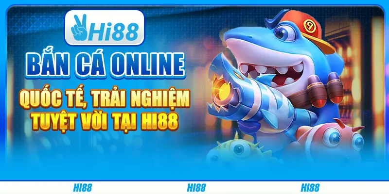 Bắn cá online quốc tế, trải nghiệm tuyệt vời tại Hi88