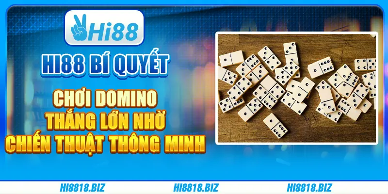 Hi88 Bí Quyết Chơi Domino: Thắng Lớn Nhờ Chiến Thuật Thông Minh