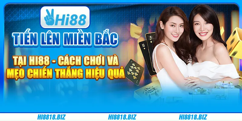 Tiến lên miền Bắc tại Hi88 - Cách chơi và mẹo chiến thắng hiệu quả