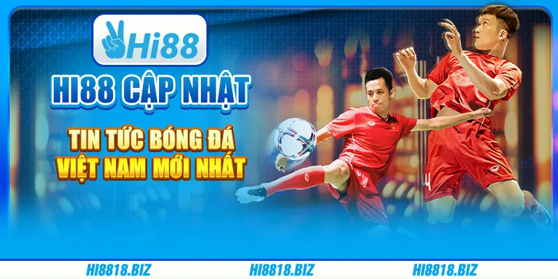 Hi88 Cập Nhật Tin Tức Bóng Đá Việt Nam Mới Nhất