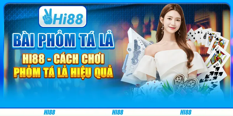 Bài Phỏm Tá Lả Hi88 - Cách Chơi Phỏm Tá Lả Hiệu Quả