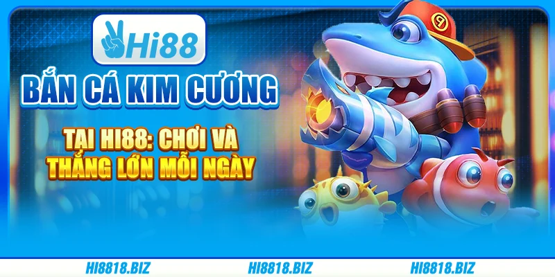 Bắn Cá Kim Cương Tại Hi88: Chơi Và Thắng Lớn Mỗi Ngày