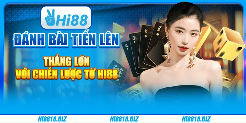 Đánh Bài Tiến Lên – Thắng Lớn Với Chiến Lược Từ Hi88