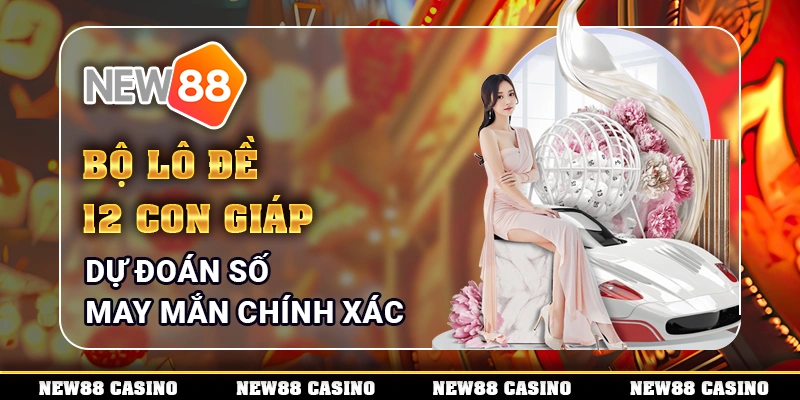 Bộ Lô Đề 12 Con Giáp – Dự Đoán Số May Mắn Chính Xác